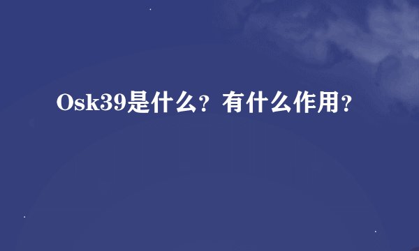 Osk39是什么?有什么作用?