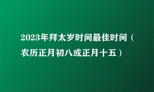 2023年拜太岁时间最佳时间（农历正月初八或正月十五）