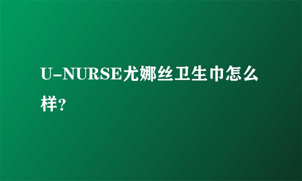 U-NURSE尤娜丝卫生巾怎么样？