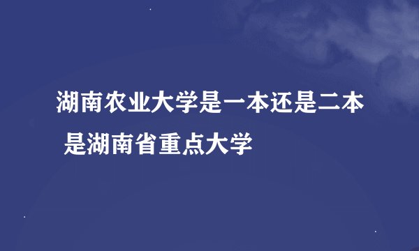 湖南农业大学是一本还是二本 是湖南省重点大学