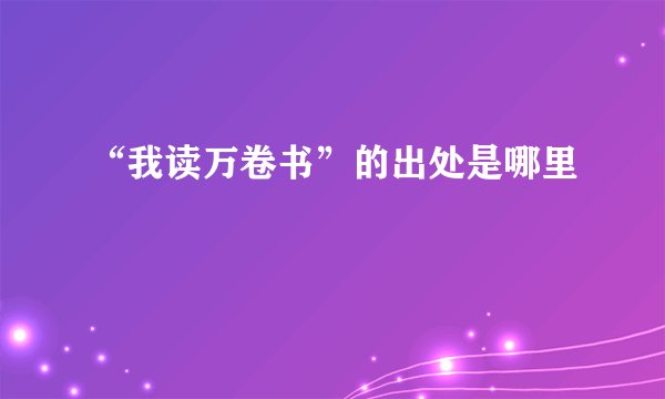 “我读万卷书”的出处是哪里