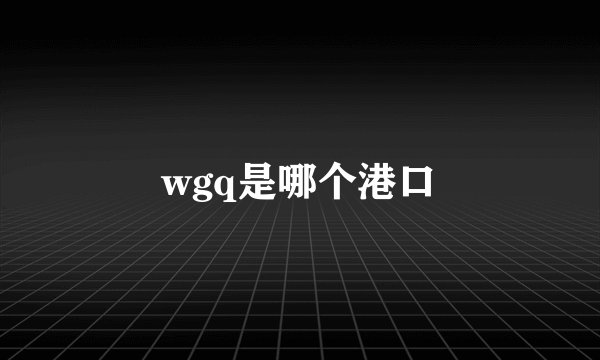 wgq是哪个港口