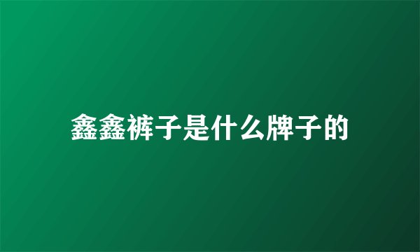 鑫鑫裤子是什么牌子的
