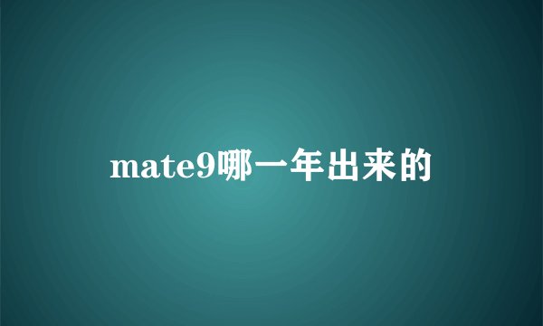 mate9哪一年出来的