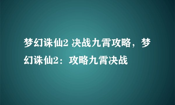 梦幻诛仙2 决战九霄攻略，梦幻诛仙2：攻略九霄决战