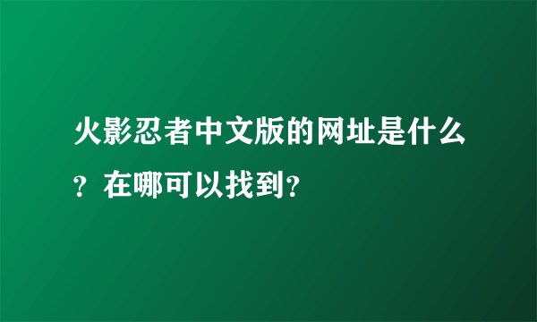 火影忍者中文版的网址是什么？在哪可以找到？