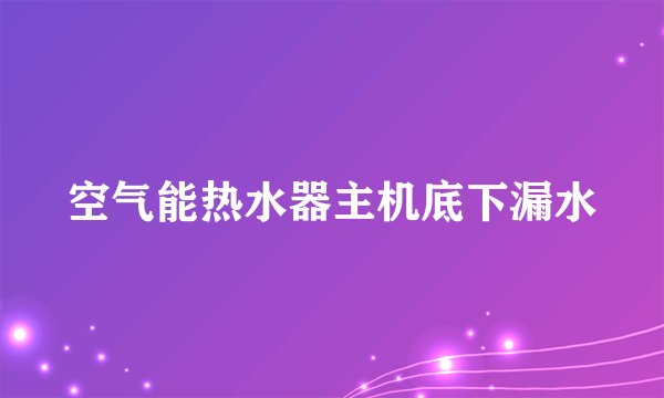 空气能热水器主机底下漏水