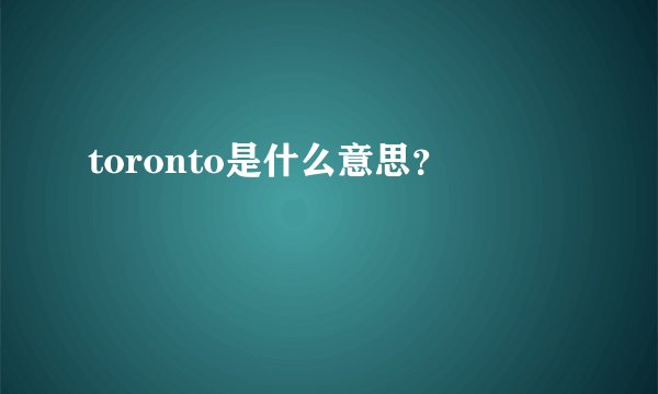 toronto是什么意思？