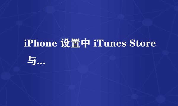 iPhone 设置中 iTunes Store 与 App Store 显示关闭无法开启怎么办？