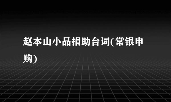 赵本山小品捐助台词(常银申购)