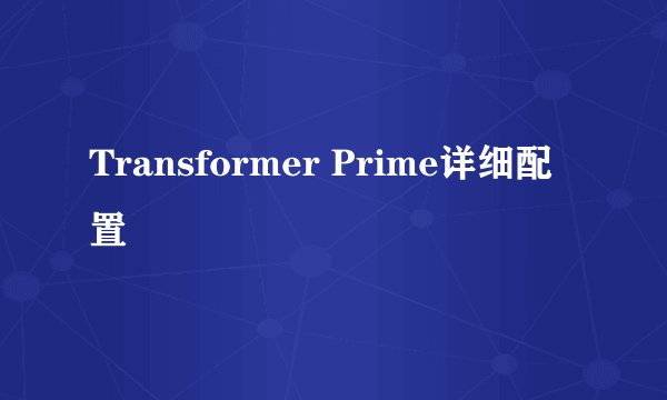 Transformer Prime详细配置
