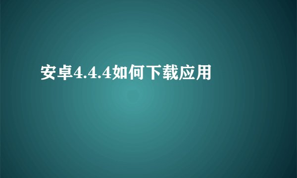 安卓4.4.4如何下载应用