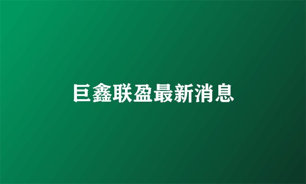 巨鑫联盈最新消息
