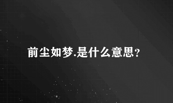 前尘如梦.是什么意思？