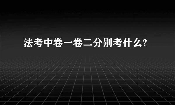 法考中卷一卷二分别考什么?