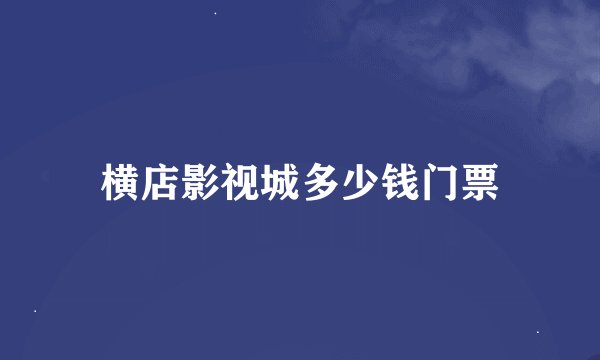 横店影视城多少钱门票
