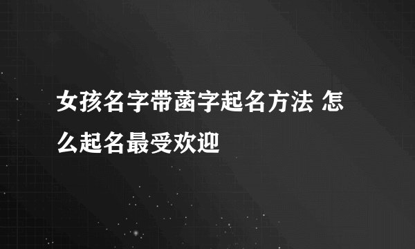 女孩名字带菡字起名方法 怎么起名最受欢迎