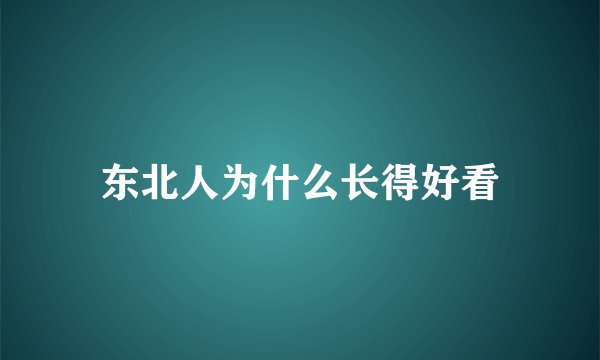 东北人为什么长得好看