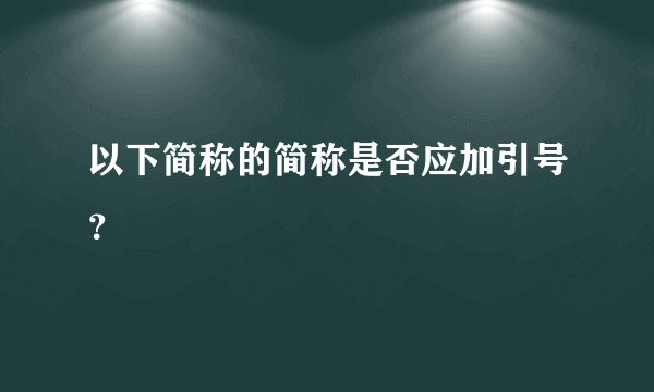 以下简称的简称是否应加引号?