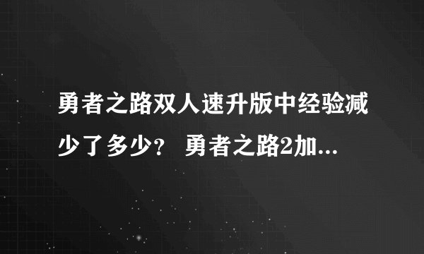 勇者之路双人速升版中经验减少了多少？ 勇者之路2加强版的挑战难度系统如何设计以适应不同水平玩家？