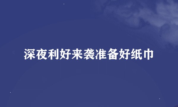 深夜利好来袭准备好纸巾