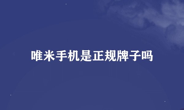 唯米手机是正规牌子吗