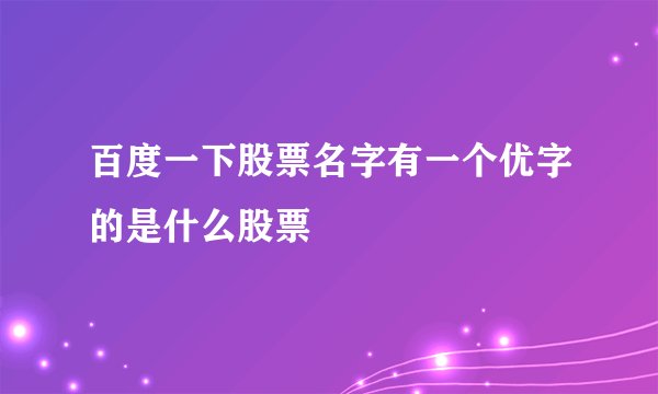 百度一下股票名字有一个优字的是什么股票