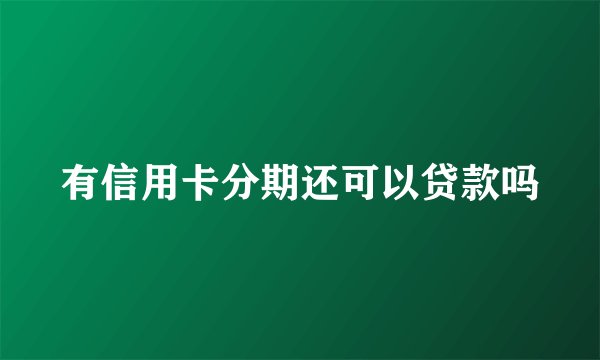 有信用卡分期还可以贷款吗