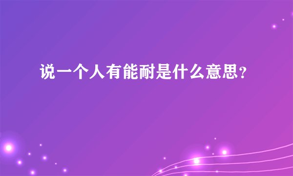 说一个人有能耐是什么意思？