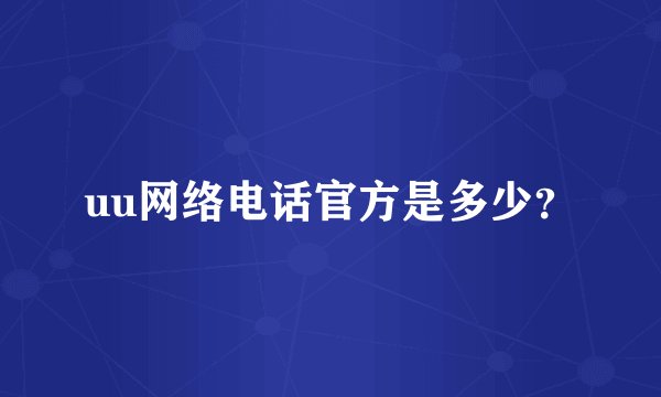 uu网络电话官方是多少？