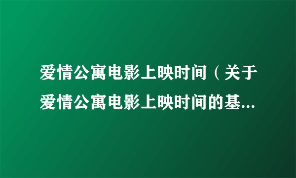 爱情公寓电影上映时间（关于爱情公寓电影上映时间的基本详情介绍）