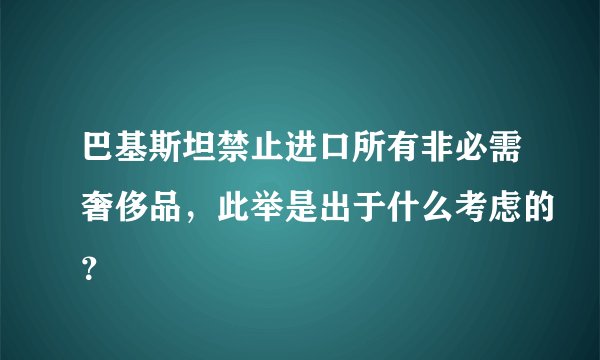 巴基斯坦禁止进口所有非必需奢侈品，此举是出于什么考虑的？
