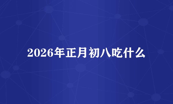 2026年正月初八吃什么
