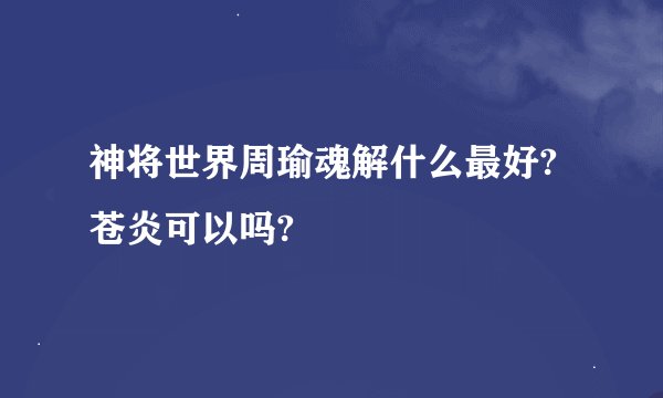 神将世界周瑜魂解什么最好?苍炎可以吗?