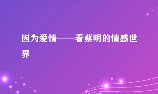 因为爱情——看蔡明的情感世界