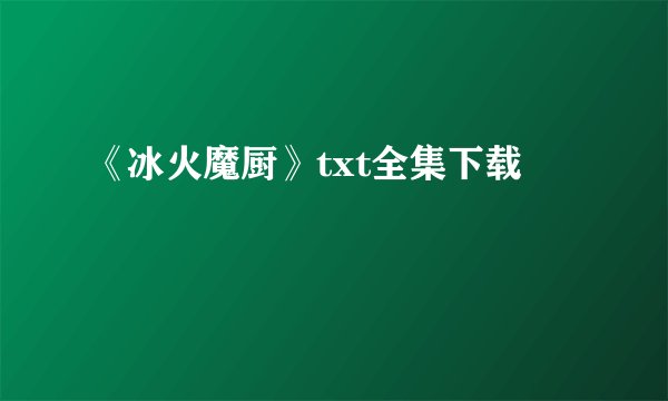 《冰火魔厨》txt全集下载