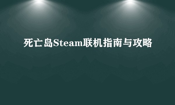 死亡岛Steam联机指南与攻略