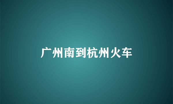 广州南到杭州火车