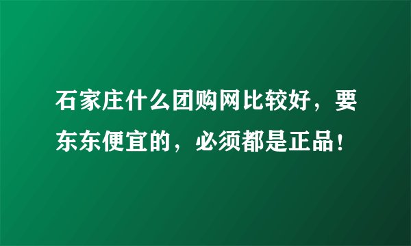 石家庄什么团购网比较好，要东东便宜的，必须都是正品！