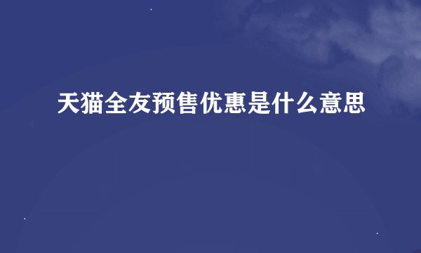 天猫全友预售优惠是什么意思