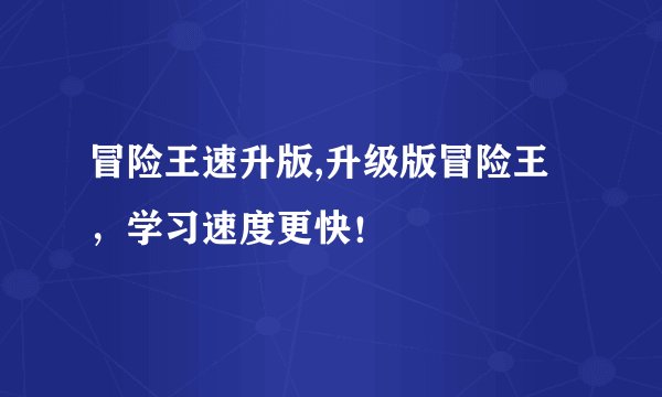 冒险王速升版,升级版冒险王，学习速度更快！