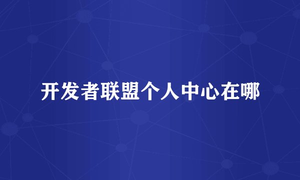 开发者联盟个人中心在哪