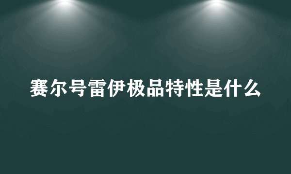 赛尔号雷伊极品特性是什么