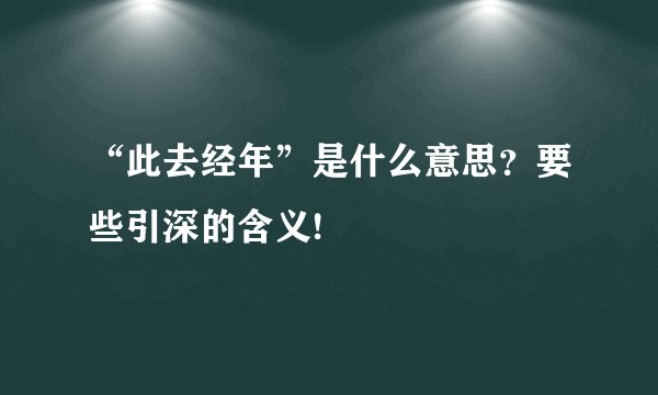 “此去经年”是什么意思？要些引深的含义!