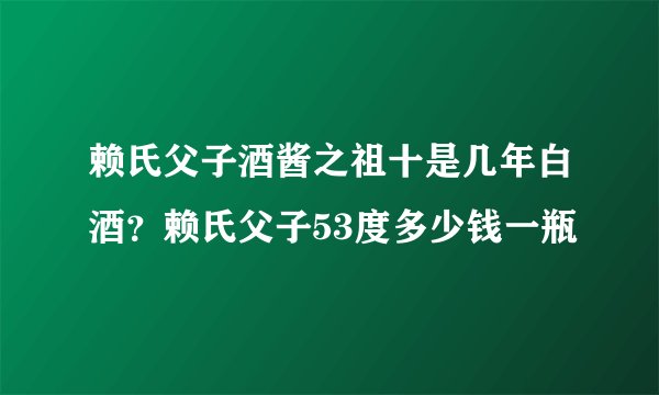 赖氏父子酒酱之祖十是几年白酒？赖氏父子53度多少钱一瓶