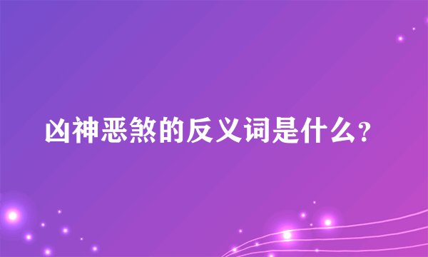 凶神恶煞的反义词是什么？