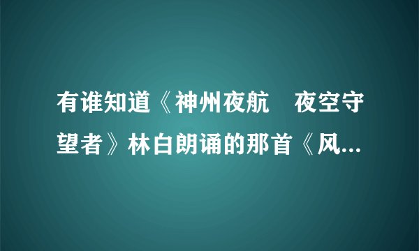 有谁知道《神州夜航‐夜空守望者》林白朗诵的那首《风笛》所配的背景音乐叫什么名字？谢谢！