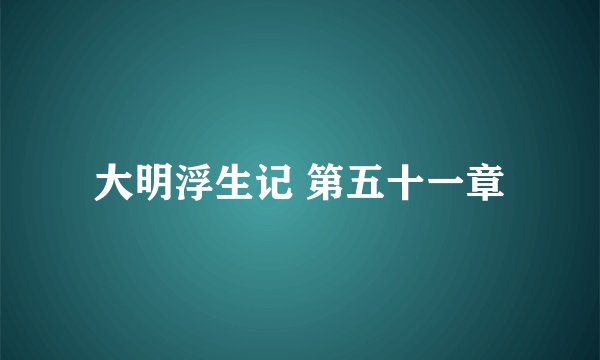 大明浮生记 第五十一章