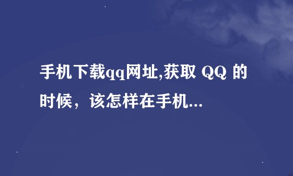 手机下载qq网址,获取 QQ 的时候，该怎样在手机上进行下载？