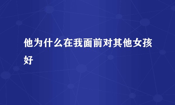 他为什么在我面前对其他女孩好